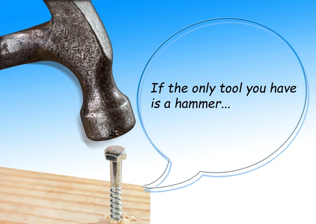 If the only tool you have is a hammer...